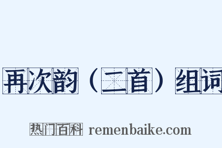 再次韵（二首）组词是什么意思的图片